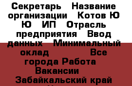 Секретарь › Название организации ­ Котов Ю.Ю., ИП › Отрасль предприятия ­ Ввод данных › Минимальный оклад ­ 25 000 - Все города Работа » Вакансии   . Забайкальский край,Чита г.